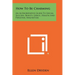 How To Be Charming: An Authoritative Guide To Social Success, Beauty, Grace, Health And Personal Magnetism