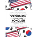 Wronglish Konglish / 콩글리쉬 잘못됫쉬: A Guide to Avoiding Miscommunications when Speaking English wi