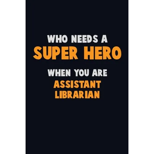 Who Need A SUPER HERO, When You Are Assistant Librarian: 6X9 Career Pride 120 pages Writing Notebooks