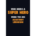 Who Need A SUPER HERO, When You Are Assistant Librarian: 6X9 Career Pride 120 pages Writing Notebooks