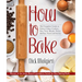 How to Bake: The Complete Guide to Perfect Cakes, Cookies, Pies, Tarts, Breads, Pizzas, Muffins, Sweet and Savory