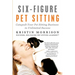 Six-Figure Pet Sitting: Catapult Your Pet Sitting Business to Unlimited Success
