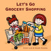 Let's Go Grocery Shopping: A Fun and Educational Grocery Store Adventure That Builds Food Vocabulary and Teaches Kids About Aisles and Categories