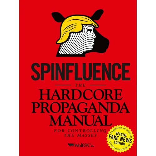 Spinfluence: The Hardcore Propaganda Manual for Controlling the Masses: Fake News Special Edition