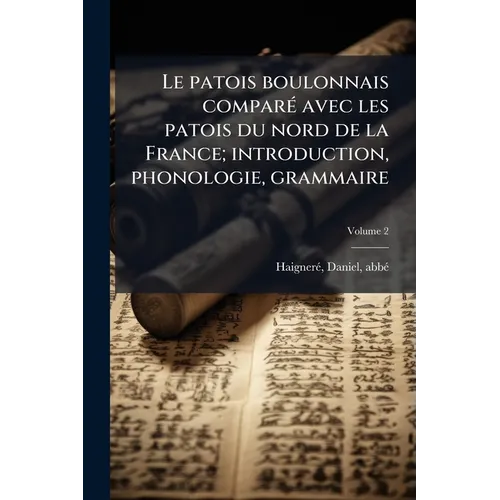Le patois boulonnais comparÃ(c) avec les patois du nord de la France; introduction, phonologie, grammaire