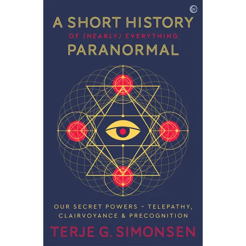 A Short History of (Nearly) Everything Paranormal: Our Secret Powers Telepathy, Clairvoyance & Precognition
