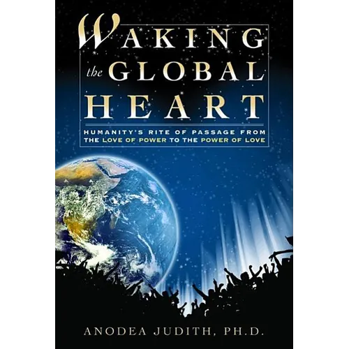 Waking the Global Heart: Humanity's Rite of Passage from the Love of Power to the Power of Love