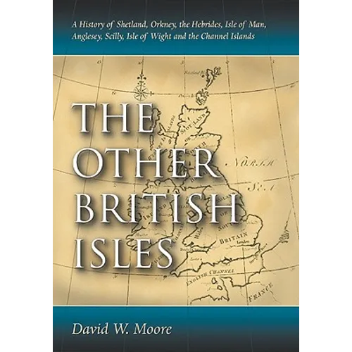 The Other British Isles: A History of Shetland, Orkney, the Hebrides, Isle of Man, Anglesey, Scilly, Isle of Wight and the Channel Islands