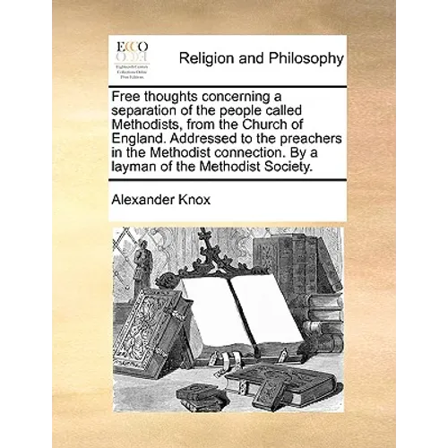 Free Thoughts Concerning a Separation of the People Called Methodists, from the Church of England. Addressed to the Preachers in the Methodist Connect