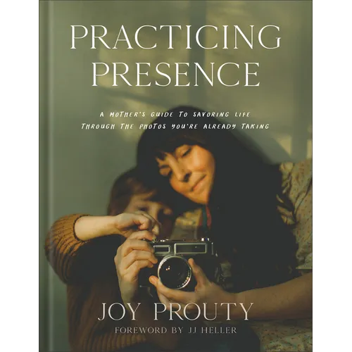 Practicing Presence: A Mother's Guide to Savoring Life Through the Photos You're Already Taking