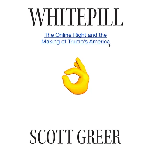 Whitepill: The Online Right and the Making of Trump's America