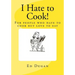 I Hate to Cook!: A cookbook for people who hate to cook but love to eat