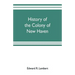 History of the colony of New Haven, before and after the union with Connecticut