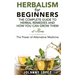 Herbalism For Beginners: The Complete Guide To Herbal Remedies and How You Can Grown Them At Home: The Power Of Alternative Medicine