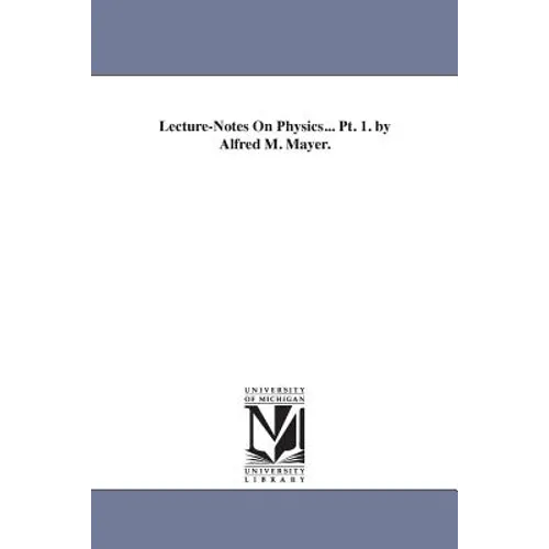 Lecture-Notes On Physics... Pt. 1. by Alfred M. Mayer.