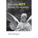 You Are Not Going to Heaven (and Why It Doesn't Matter)