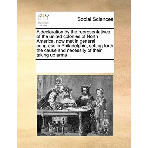 A declaration by the representatives of the united colonies of North America, now met in general congress in Philadelphia, setting forth the cause and
