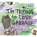 I'm Trying to Love Garbage