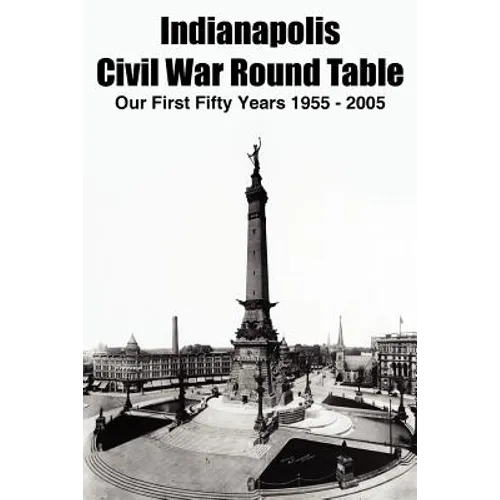 Indianapolis Civil War Round Table: Our First Fifty Years 1955 - 2005
