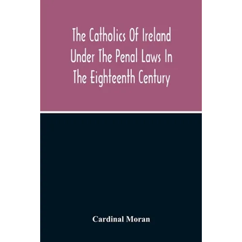 The Catholics Of Ireland Under The Penal Laws In The Eighteenth Century