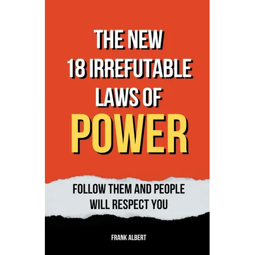 The New 18 Irrefutable Laws Of Power: Follow Them And People Will Respect You