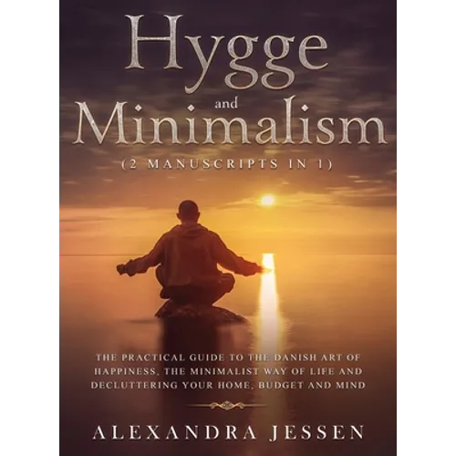 Hygge and Minimalism (2 Manuscripts in 1) The Practical Guide to The Danish Art of Happiness, The Minimalist way of Life and Decluttering your Home, B