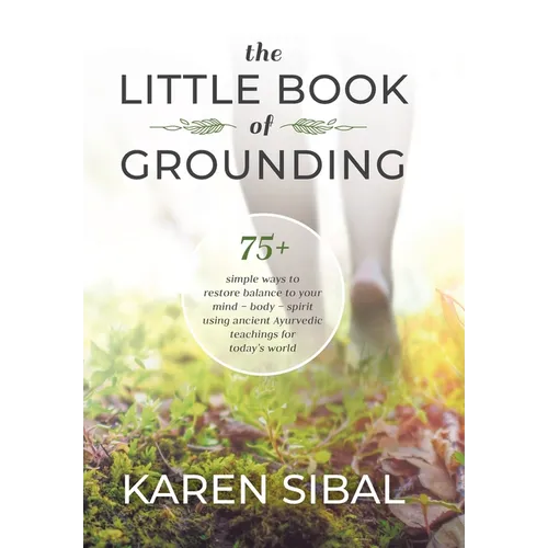 The Little Book of Grounding: 75+ Simple Ways to Restore Balance to Your Mind - Body - Spirit Using Ancient Ayurvedic Teachings for Today's World