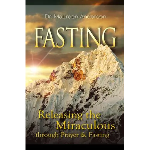 Fasting: Releasing the Miraculous Through Prayer and Fasting