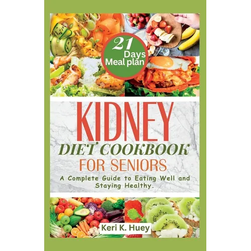 Kidney Diet Cookbook for Seniors: A Complete Guide to Eating Well and Staying Healthy.