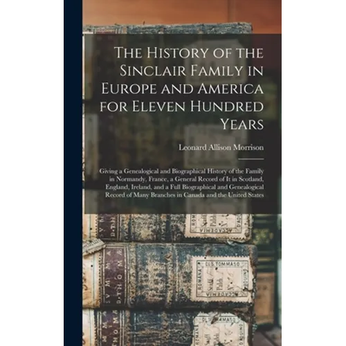 The History of the Sinclair Family in Europe and America for Eleven Hundred Years [microform]: Giving a Genealogical and Biographical History of the F - Hardcover