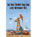 So You Think You Can Live Without Oil: How Dependent Are You on Petroleum?