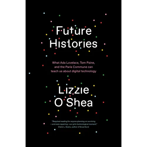 Future Histories: What ADA Lovelace, Tom Paine, and the Paris Commune Can Teach Us about Digital Technology