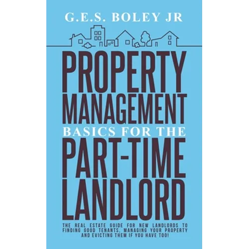 Property Management Basics for the Part-Time Landlord: The real estate guide for new landlords to finding Good tenants Managing your property and evic
