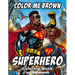 Color Me Brown: SUPERHERO Coloring Book: Showcasing the strength and diversity of Black SUPERHEROES, featuring inspiring illustrations