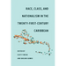 Race, Class, and Nationalism in the Twenty-First-Century Caribbean