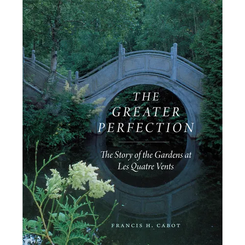 The Greater Perfection: The Story of the Gardens at Les Quatre Vents