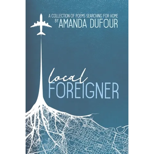 Local Foreigner: A Collection of Poems Searching For Home by Amanda Dufour