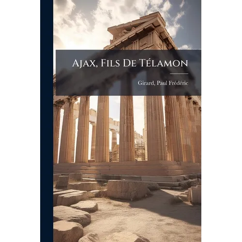 Ajax, Fils De Télamon: Étude De Mythologie Héroique