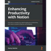 Enhancing Productivity with Notion: Save time on projects by supercharging your productivity with Notion's powerful features and templates