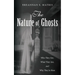 The Nature of Ghosts: Who They Are, What They Are, and Why They're Here
