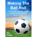 Making the Ball Roll: A Complete Guide to Youth Football for the Aspiring Soccer Coach