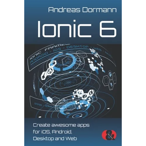 Ionic 6: Create awesome apps for iOS, Android, Desktop and Web