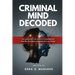 Criminal Mind Decoded: Unraveling the Truth Behind Criminal Behavior And Why Real Justice Demands We Look Deeper