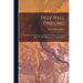 Deep Well Drilling: The Principles and Practices of Deep Well Drilling, and a Hand Book of Useful Information for the Well Driller