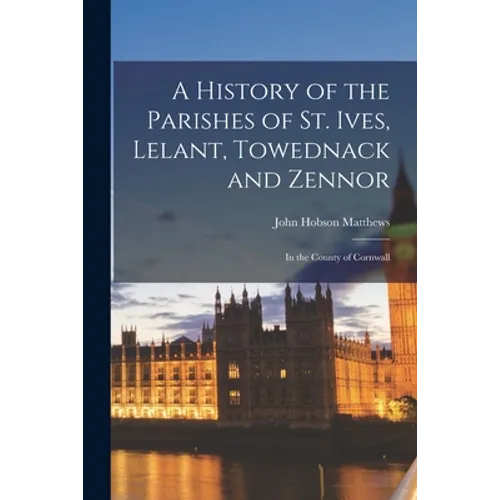 A History of the Parishes of St. Ives, Lelant, Towednack and Zennor: In the County of Cornwall