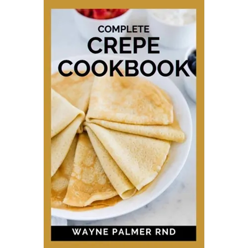 Complete Crepe Cookbook: Delicious Crepe Recipes for Every Meal