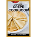 Complete Crepe Cookbook: Delicious Crepe Recipes for Every Meal