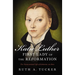 Katie Luther, First Lady of the Reformation: The Unconventional Life of Katharina Von Bora