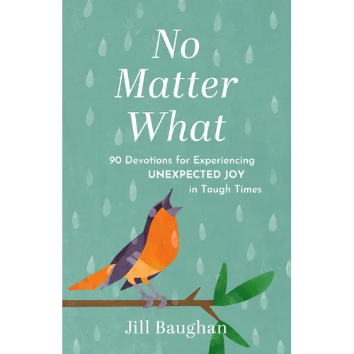 No Matter What: 90 Devotions for Experiencing Unexpected Joy in Tough Times