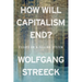 How Will Capitalism End?: Essays on a Failing System